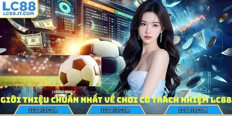 Giới thiệu chuẩn nhất về chơi có trách nhiệm LC88