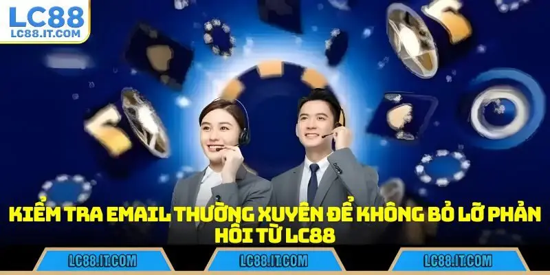 Kiểm tra email thường xuyên để không bỏ lỡ phản hồi từ LC88