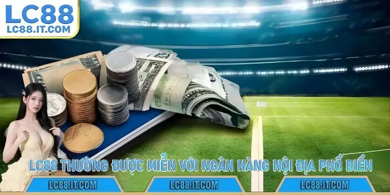 LC88 thường được miễn với ngân hàng nội địa phổ biến