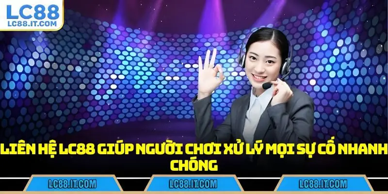 Liên hệ LC88 giúp người chơi xử lý mọi sự cố nhanh chóng