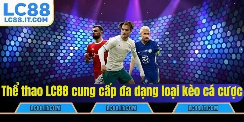 Thể thao LC88 cung cấp đa dạng loại kèo cá cược